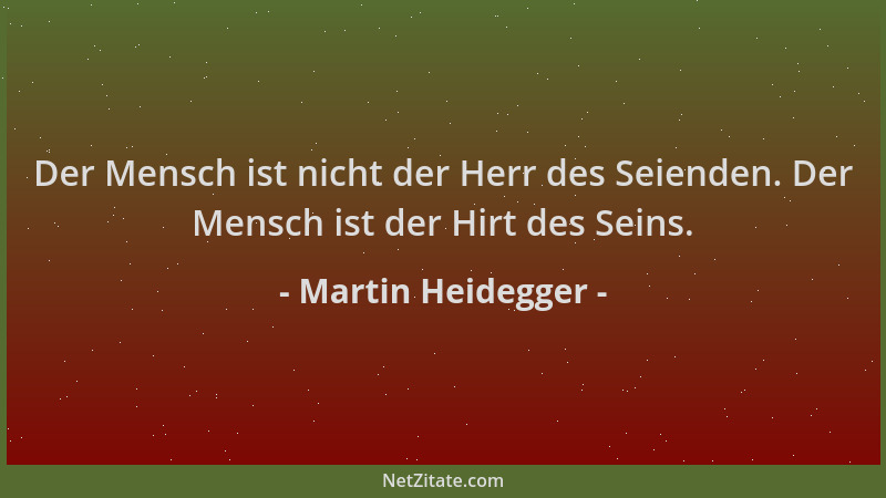 Martin Heidegger - Der Mensch ist nicht der Herr des Seienden. Der Mensch ist der Hirt des Seins....