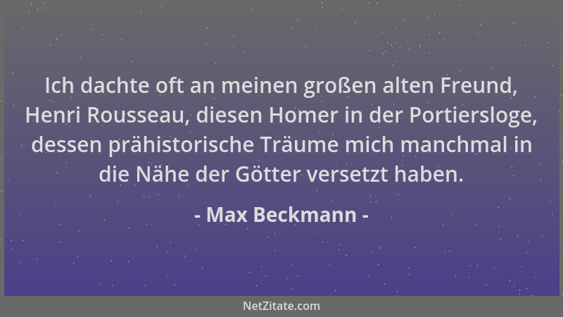 Max Beckmann - Ich dachte oft an meinen großen alten Freund, Henri Rousseau, diesen Homer in der Portiersloge, dessen prähi...