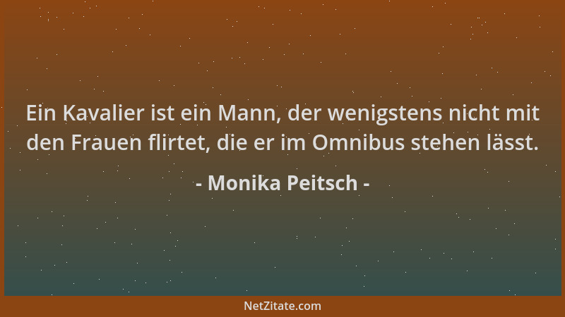 Monika Peitsch - Ein Kavalier ist ein Mann, der wenigstens nicht mit den Frauen flirtet, die er im Omnibus stehen lässt....