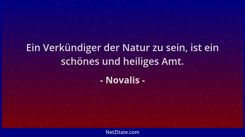 Novalis - Ein Verkündiger der Natur zu sein, ist ein schönes und heiliges Amt....