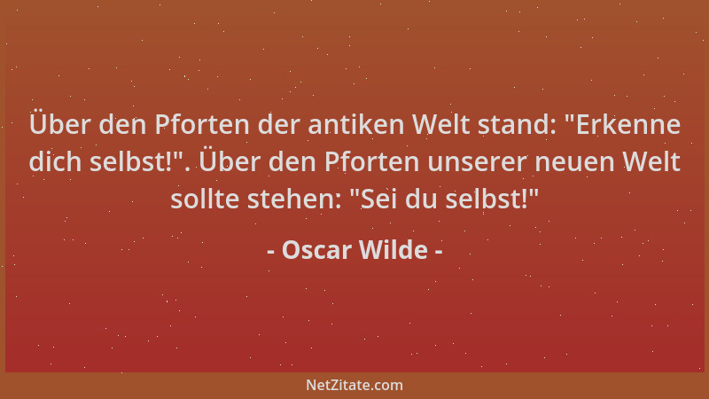 Oscar Wilde - Über den Pforten der antiken Welt stand:  "Erkenne dich selbst! ". Über den Pforten unserer neuen Welt sollte s...