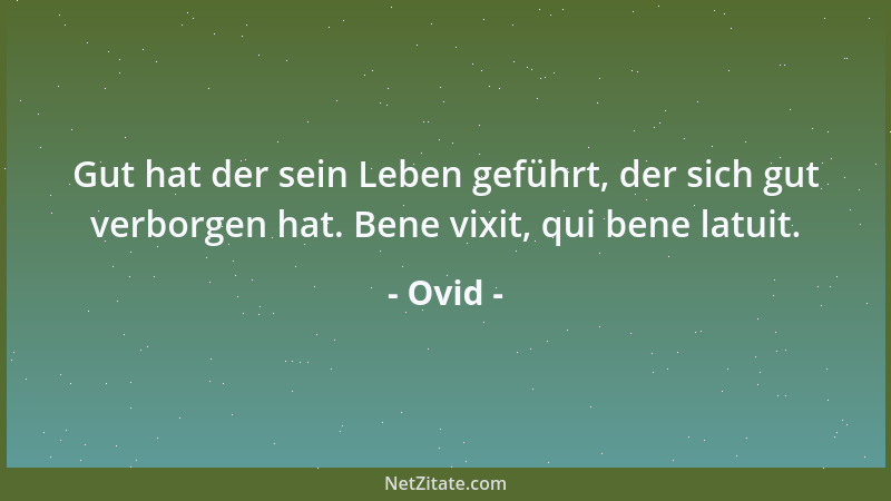 Ovid - Gut hat der sein Leben geführt, der sich gut verborgen hat. Bene vixit, qui bene latuit....