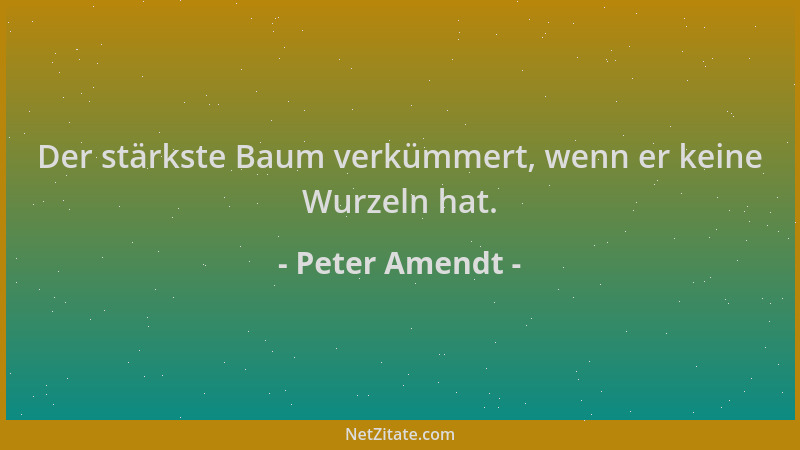 Peter Amendt - Der stärkste Baum verkümmert, wenn er keine Wurzeln hat....