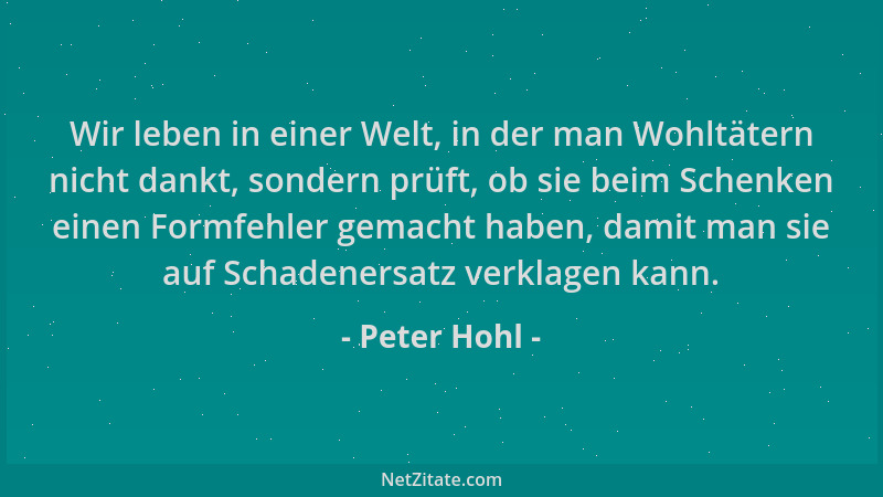 Peter Hohl - Wir leben in einer Welt, in der man Wohltätern nicht dankt, sondern prüft, ob sie beim Schenken einen Formfehl...