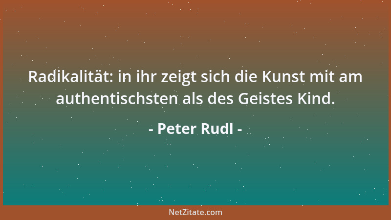 Peter Rudl - Radikalität: in ihr zeigt sich die Kunst mit am authentischsten als des Geistes Kind....