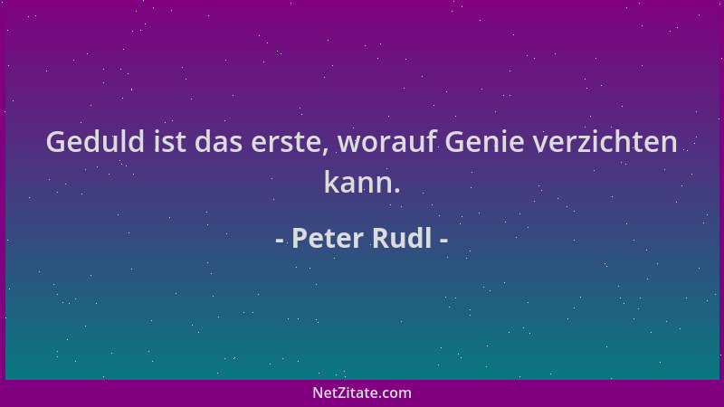 Peter Rudl - Geduld ist das erste, worauf Genie verzichten kann....