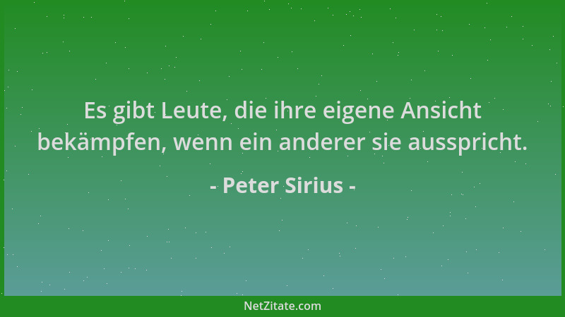 Peter Sirius - Es gibt Leute, die ihre eigene Ansicht bekämpfen, wenn ein anderer sie ausspricht....