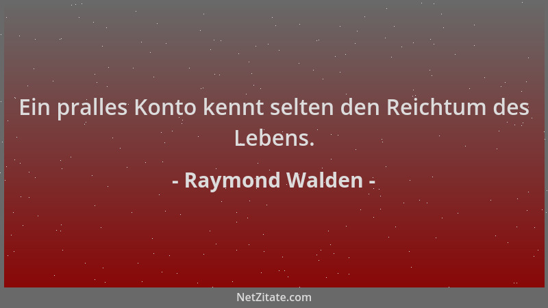 Raymond Walden - Ein pralles Konto kennt selten den Reichtum des Lebens....