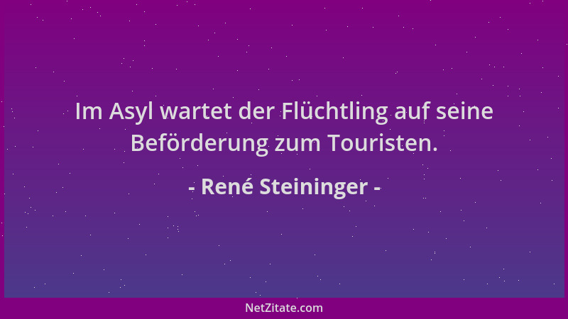René Steininger - Im Asyl wartet der Flüchtling auf seine Beförderung zum Touristen....