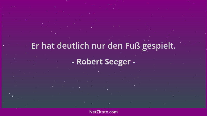 Robert Seeger - Er hat deutlich nur den Fuß gespielt....