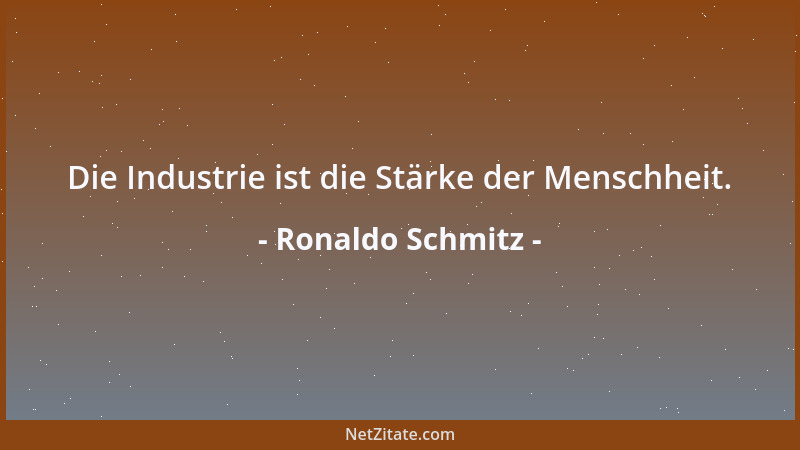Ronaldo Schmitz - Die Industrie ist die Stärke der Menschheit....