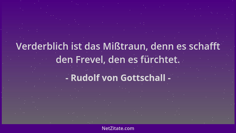 Rudolf von Gottschall - Verderblich ist das Mißtraun, denn es schafft den Frevel, den es fürchtet....