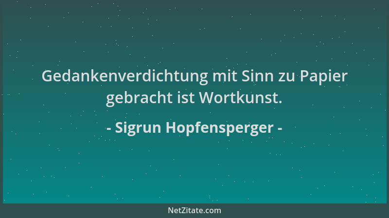 Sigrun Hopfensperger - Gedankenverdichtung mit Sinn zu Papier gebracht ist Wortkunst....