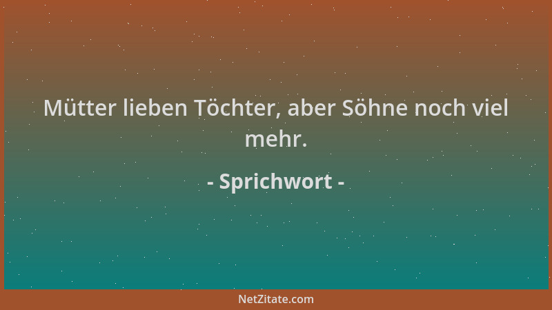 Sprichwort - Mütter lieben Töchter, aber Söhne noch viel mehr....