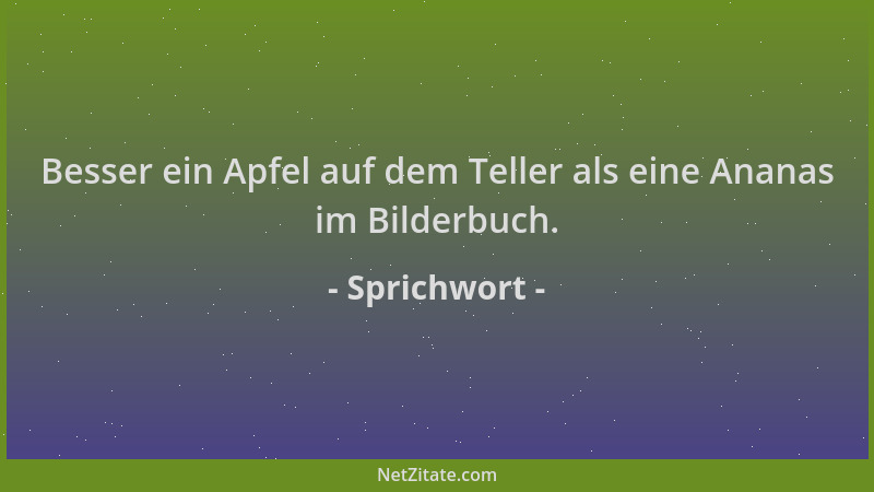Sprichwort - Besser ein Apfel auf dem Teller als eine Ananas im Bilderbuch....