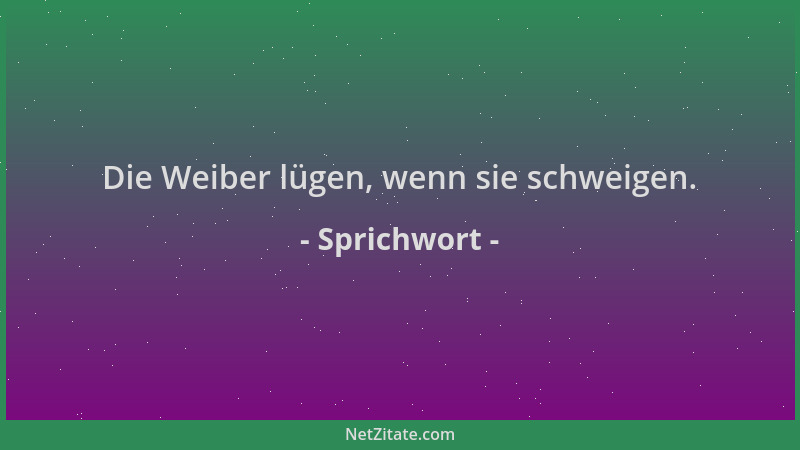 Sprichwort - Die Weiber lügen, wenn sie schweigen....