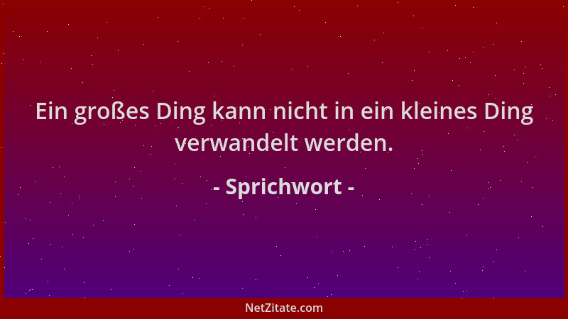 Sprichwort - Ein großes Ding kann nicht in ein kleines Ding verwandelt werden....