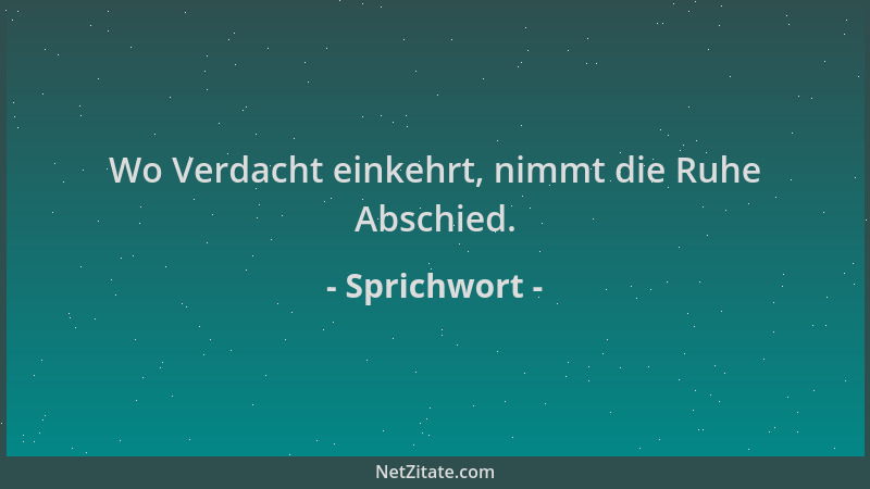 Sprichwort - Wo Verdacht einkehrt, nimmt die Ruhe Abschied....
