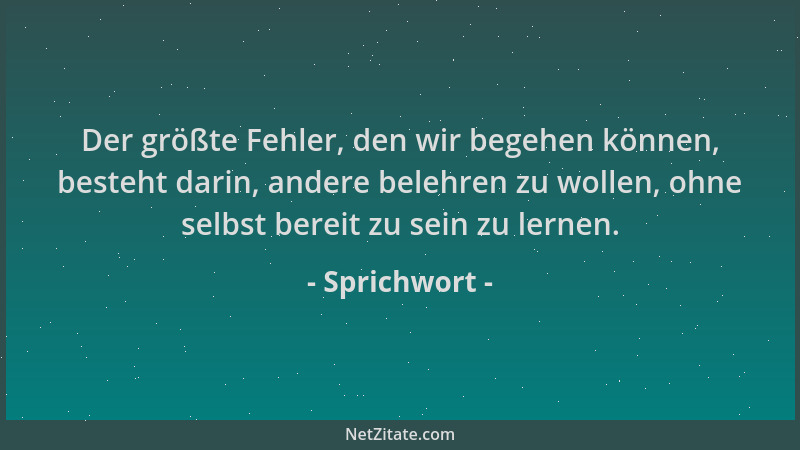 Sprichwort - Der größte Fehler, den wir begehen können, besteht darin, andere belehren zu wollen, ohne selbst bereit zu sei...