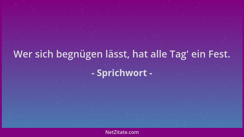 Sprichwort - Wer sich begnügen lässt, hat alle Tag ' ein Fest....