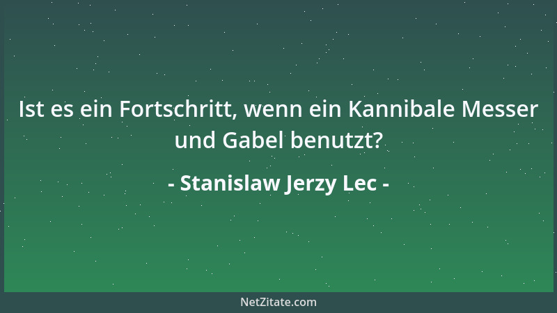 Stanislaw Jerzy Lec - Ist es ein Fortschritt, wenn ein Kannibale Messer und Gabel benutzt?...