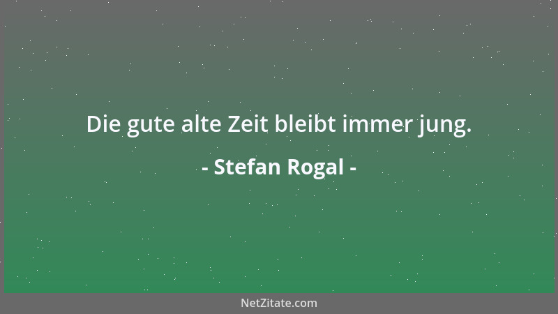 Stefan Rogal - Die gute alte Zeit bleibt immer jung....
