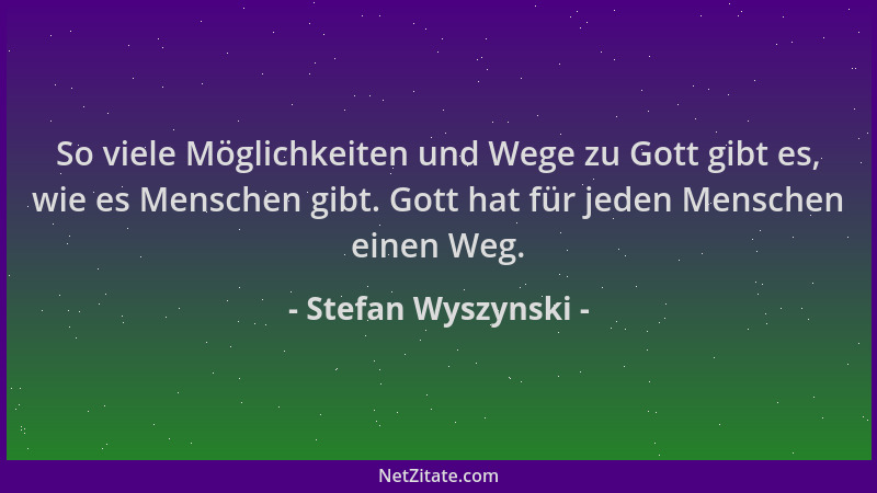 Stefan Wyszynski - So viele Möglichkeiten und Wege zu Gott gibt es, wie es Menschen gibt. Gott hat für jeden Menschen einen...
