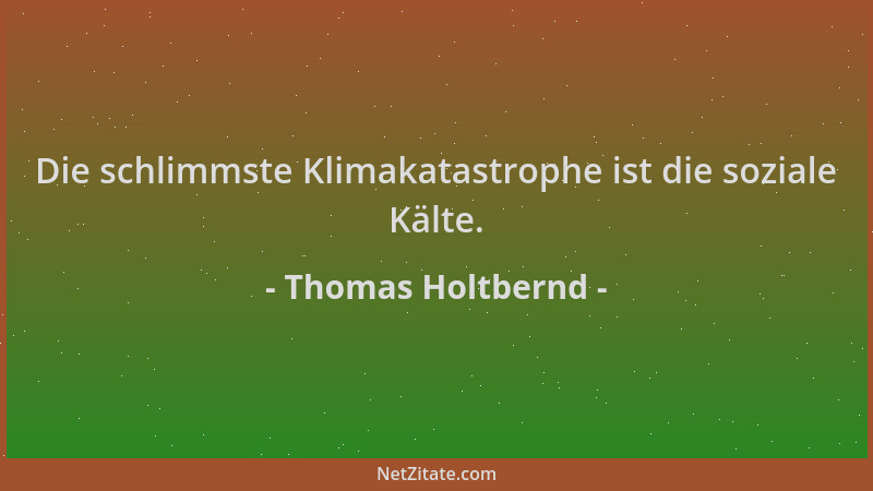 Thomas Holtbernd - Die schlimmste Klimakatastrophe ist die soziale Kälte....