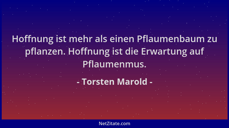 Torsten Marold - Hoffnung ist mehr als einen Pflaumenbaum zu pflanzen. Hoffnung ist die Erwartung auf Pflaumenmus....