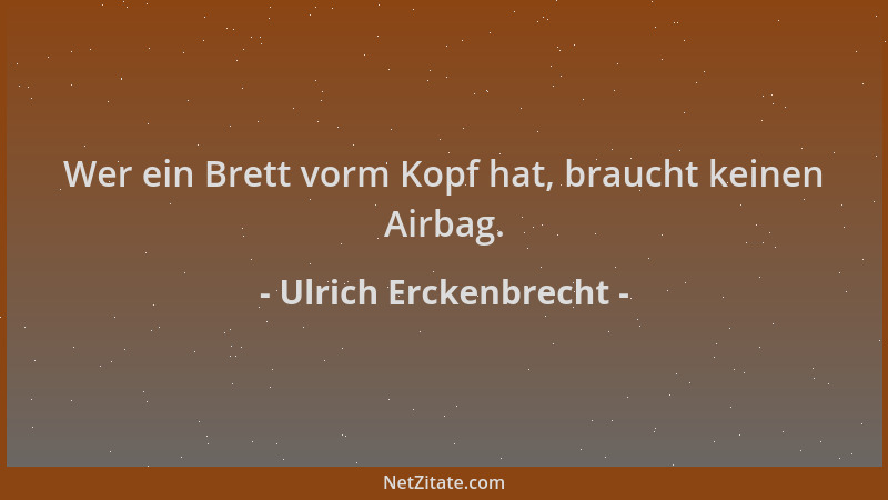 Ulrich Erckenbrecht - Wer ein Brett vorm Kopf hat, braucht keinen Airbag....