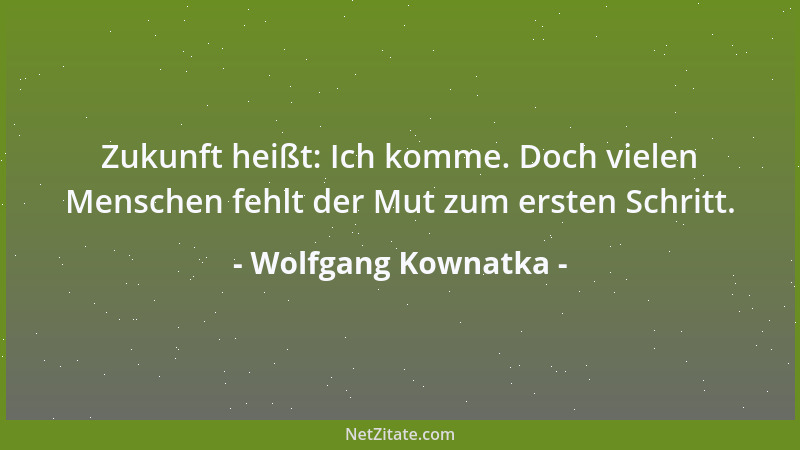 Wolfgang Kownatka - Zukunft heißt: Ich komme. Doch vielen Menschen fehlt der Mut zum ersten Schritt....