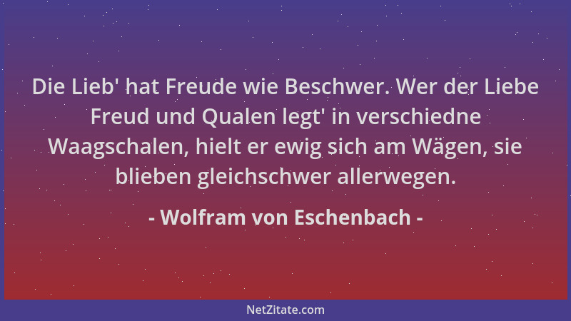 Wolfram von Eschenbach - Die Lieb ' hat Freude wie Beschwer. Wer der Liebe Freud und Qualen legt ' in verschiedne Waagschalen...