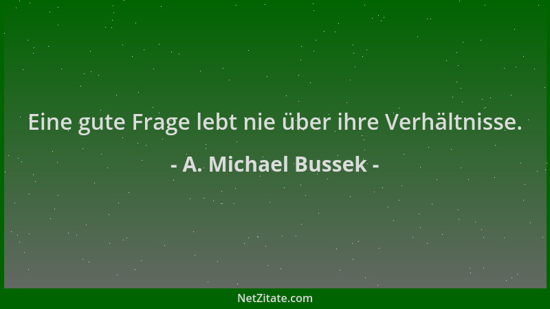 A. Michael Bussek - Eine gute Frage lebt nie über ihre Verhältnisse....