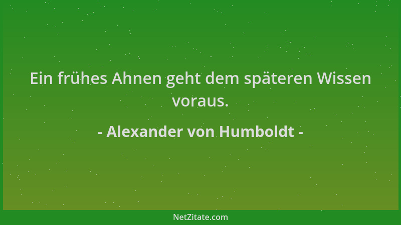 Alexander von Humboldt - Ein frühes Ahnen geht dem späteren Wissen voraus....