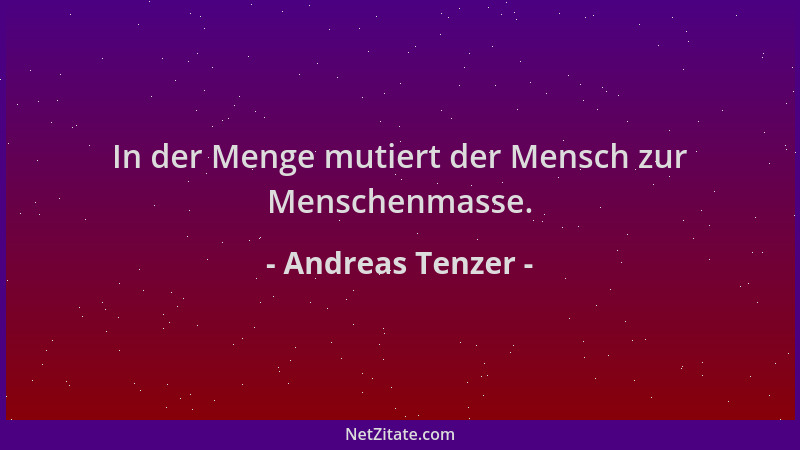 Andreas Tenzer - In der Menge mutiert der Mensch zur Menschenmasse....