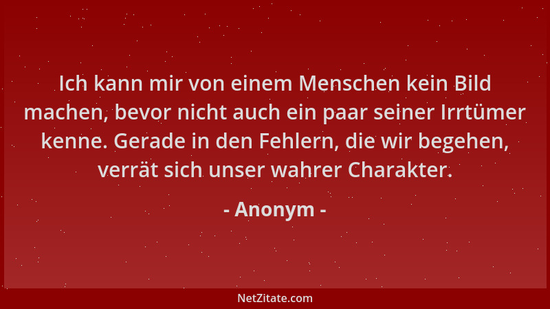 Anonym - Ich kann mir von einem Menschen kein Bild machen, bevor nicht auch ein paar seiner Irrtümer kenne. Gerade in den F...