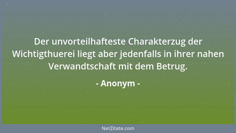 Anonym - Der unvorteilhafteste Charakterzug der Wichtigthuerei liegt aber jedenfalls in ihrer nahen Verwandtschaft mit dem...