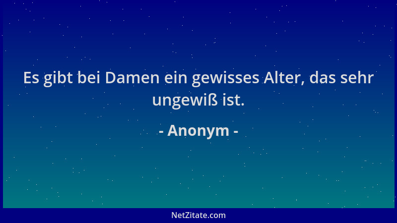 Anonym - Es gibt bei Damen ein gewisses Alter, das sehr ungewiß ist....