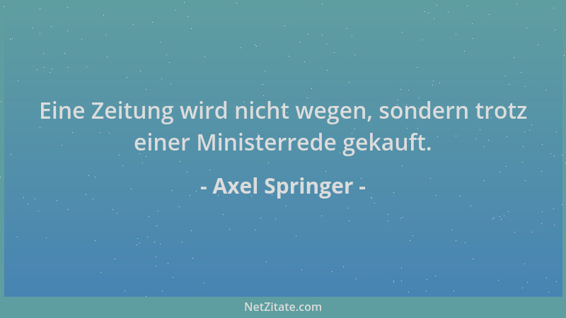 Axel Springer - Eine Zeitung wird nicht wegen, sondern trotz einer Ministerrede gekauft....