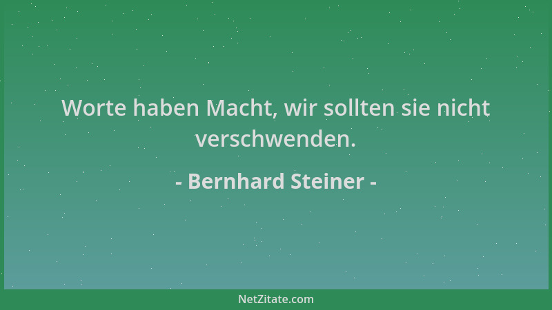 Bernhard Steiner - Worte haben Macht, wir sollten sie nicht verschwenden....