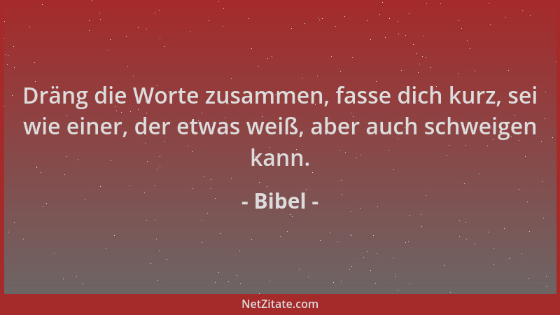 Bibel - Dräng die Worte zusammen, fasse dich kurz, sei wie einer, der etwas weiß, aber auch schweigen kann....