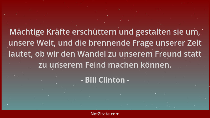 Bill Clinton - Mächtige Kräfte erschüttern und gestalten sie um, unsere Welt, und die brennende Frage unserer Zeit lautet,...