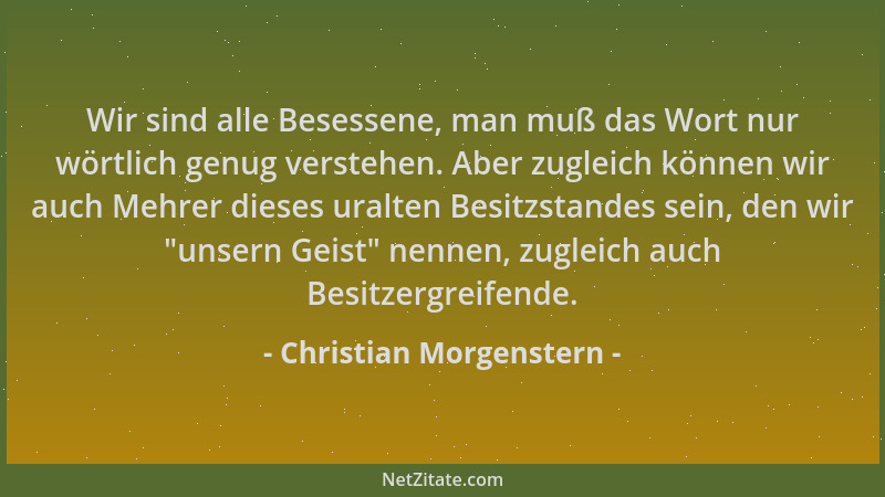 Christian Morgenstern - Wir sind alle Besessene, man muß das Wort nur wörtlich genug verstehen. Aber zugleich können wir au...