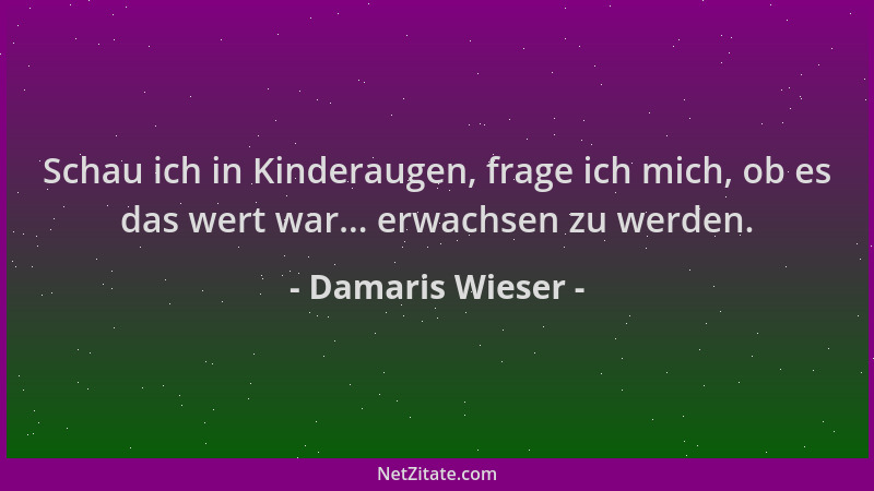 Damaris Wieser - Schau ich in Kinderaugen, frage ich mich, ob es das wert war... erwachsen zu werden....