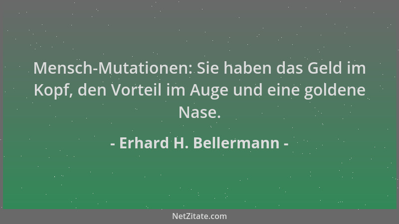 Erhard H. Bellermann - Mensch-Mutationen: Sie haben das Geld im Kopf, den Vorteil im Auge und eine goldene Nase....