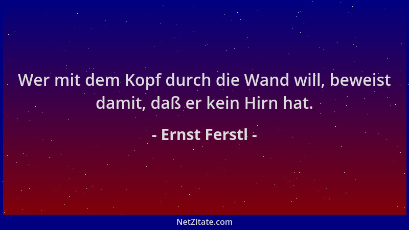 Ernst Ferstl - Wer mit dem Kopf durch die Wand will, beweist damit, daß er kein Hirn hat....