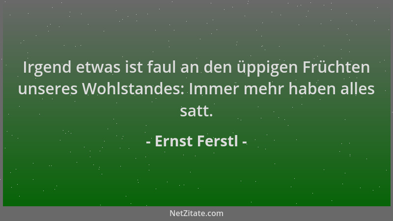 Ernst Ferstl - Irgend etwas ist faul an den üppigen Früchten unseres Wohlstandes: Immer mehr haben alles satt....