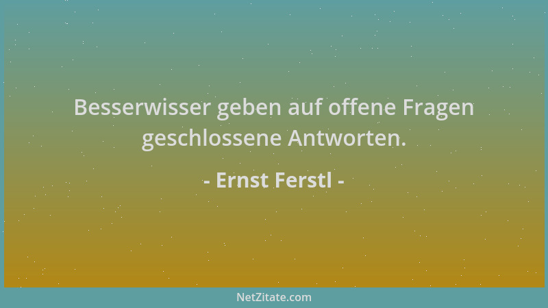 Ernst Ferstl - Besserwisser geben auf offene Fragen geschlossene Antworten....
