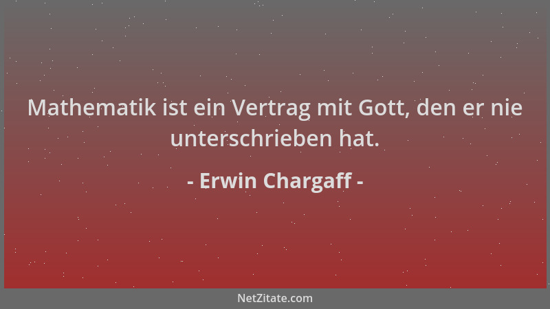 Erwin Chargaff - Mathematik ist ein Vertrag mit Gott, den er nie unterschrieben hat....