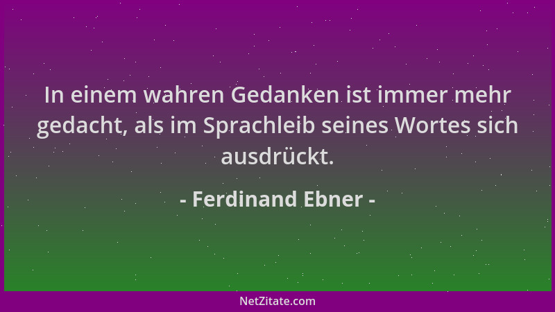 Ferdinand Ebner - In einem wahren Gedanken ist immer mehr gedacht, als im Sprachleib seines Wortes sich ausdrückt....